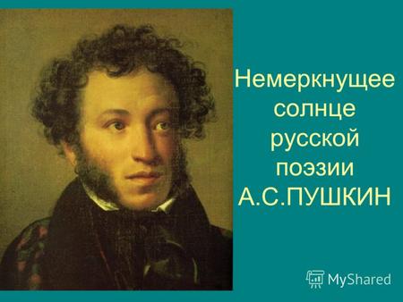 Немеркнущее солнце русской поэзии А.С.ПУШКИН. Знаете ли вы… что Александр Сергеевич Пушкин (06.06.1799 - 10.02.1837 Величайший русский поэт и писатель,