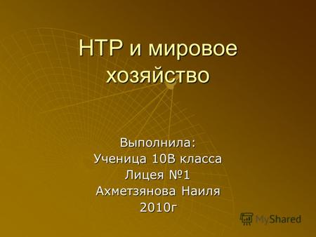 НТР и мировое хозяйство Выполнила: Ученица 10В класса Лицея 1 Ахметзянова Наиля 2010г.