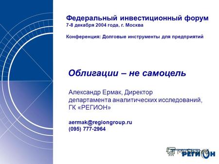 Федеральный инвестиционный форум 7-8 декабря 2004 года, г. Москва Конференция: Долговые инструменты для предприятий Облигации – не самоцель Александр Ермак,