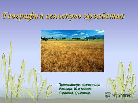 География сельского хозяйства Презентацию выполнила Ученица 10 в класса Киселева Кристина.