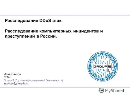 Расследование DDoS атак. Расследование компьютерных инцидентов и преступлений в России. Илья Сачков CISM Group-IB (Группа информационной безопасности)