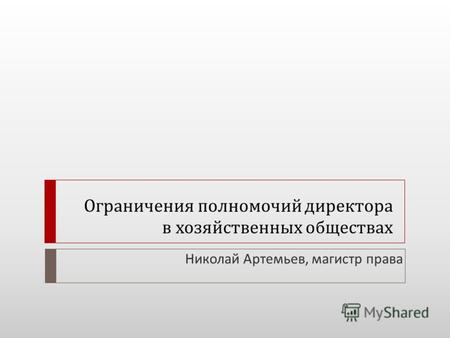 Ограничения полномочий директора в хозяйственных обществах Николай Артемьев, магистр права.