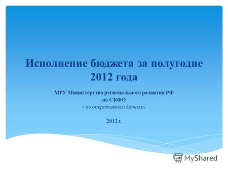 Исполнение бюджета за полугодие 2012 года МРУ Министерства регионального развития РФ по СКФО ( по оперативным данным) 2012 г.