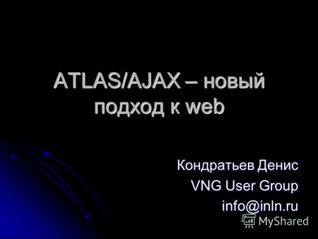 ATLAS/AJAX – новый подход к web Кондратьев Денис VNG User Group info@inln.ru.