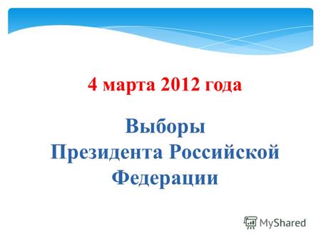 4 марта 2012 года Выборы Президента Российской Федерации.