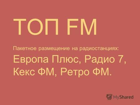 ТОП FM Пакетное размещение на радиостанциях: Европа Плюс, Радио 7, Кекс ФМ, Ретро ФМ.