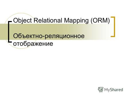 Object Relational Mapping (ORM) Объектно-реляционное отображение.