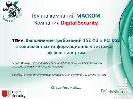 Группа компаний МАСКОМ Компания Digital Security ТЕМА: Выполнение требований 152 ФЗ и PCI DSS в современных информационных системах - эффект синергии Сергей.