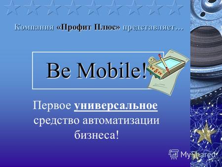 Компания «Профит Плюс» представляет… Be Mobile! Первое универсальное средство автоматизации бизнеса!