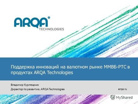 Arqa.ru Поддержка инноваций на валютном рынке ММВБ-РТС в продуктах ARQA Technologies Владимир Курляндчик Директор по развитию, ARQA Technologies.