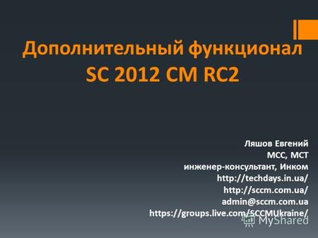 Дополнительный функционал SC 2012 CM RC2 Ляшов Евгений MCC, MCT инженер-консультант, Инком   admin@sccm.com.ua.