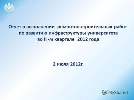 Отчет о выполнении ремонтно-строительных работ по развитию инфраструктуры университета во II -м квартале 2012 года 2 июля 2012г.