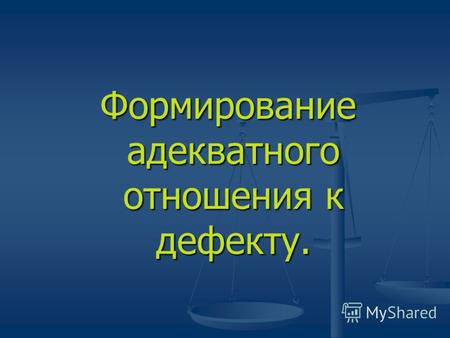 Формирование адекватного отношения к дефекту. Формирование адекватного отношения к дефекту.