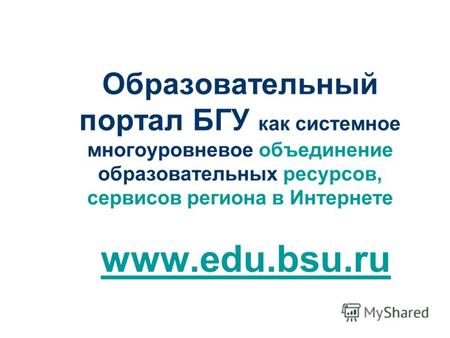 Образовательный портал БГУ как системное многоуровневое объединение образовательных ресурсов, сервисов региона в Интернете www.edu.bsu.ru.