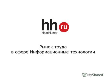Рынок труда в сфере Информационные технологии. 2 Проект HeadHunter (hh.ru) открыт 23 мая 2000 г. (11 лет на рынке) Более 150 тыс. вакансий, 6,5 млн. резюме,