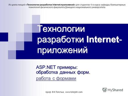 Проф. В.К.Толстых, www.tolstykh.com Технологии разработки Internet- приложений ASP.NET примеры: обработка данных форм. работа с формами работа с формами.
