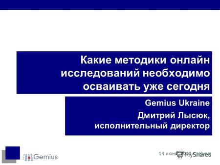 Какие методики онлайн исследований необходимо осваивать уже сегодня Gemius Ukraine Дмитрий Лысюк, исполнительный директор 14 июня, 2010 г., Киев.