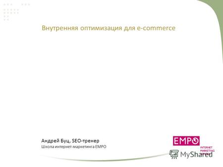 Внутренняя оптимизация для e-commerce Андрей Буц, SEO-тренер Школа интернет-маркетинга EMPO.