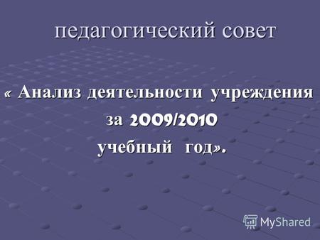 Педагогический совет « Анализ деятельности учреждения за 2009/2010 за 2009/2010 учебный год ». учебный год ».