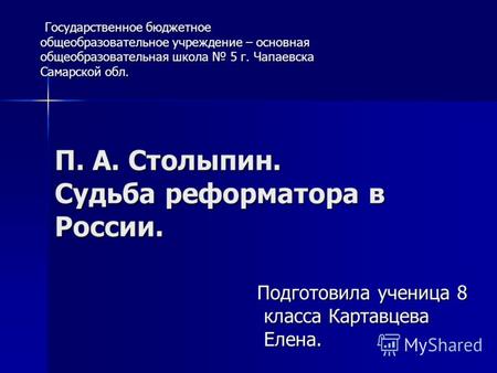 П. А. Столыпин. Судьба реформатора в России. Государственное бюджетное общеобразовательное учреждение – основная общеобразовательная школа 5 г. Чапаевска.