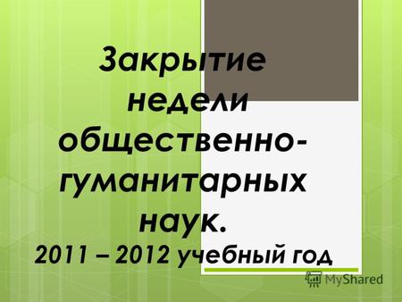 Закрытие недели общественно- гуманитарных наук. 2011 – 2012 учебный год.