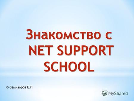 Знакомство с NET SUPPORT SCHOOL NET SUPPORT SCHOOL © Семизоров Е.П.