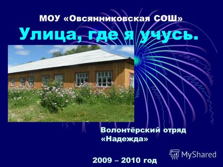 МОУ «Овсянниковская СОШ» Улица, где я учусь. Волонтёрский отряд «Надежда» 2009 – 2010 год.
