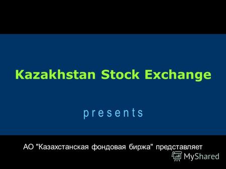 Kazakhstan Stock Exchange p r e s e n t s АО Казахстанская фондовая биржа представляет.
