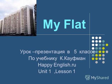 My Flat Урок –презентация в 5 классе По учебнику К.Кауфман Наppy English.ru Unit 1,Lesson 1.