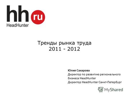 Тренды рынка труда 2011 - 2012 Юлия Сахарова Директор по развитию регионального бизнеса HeadHunter Директор HeadHunter Санкт-Петербург.