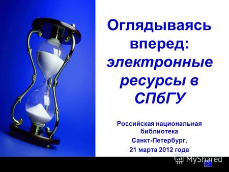 Оглядываясь вперед: электронные ресурсы в СПбГУ Российская национальная библиотека Санкт-Петербург, 21 марта 2012 года.