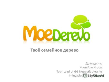Твоё семейное дерево Докладчик: Миняйло Игорь Tech Lead of GG Network Ukraine iminyaylo@gadu-gadu.pl.
