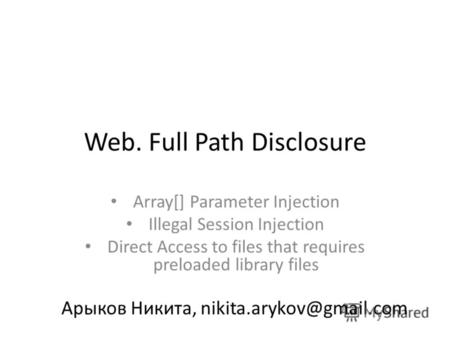 Web. Full Path Disclosure Array[] Parameter Injection Illegal Session Injection Direct Access to files that requires preloaded library files Арыков Никита,