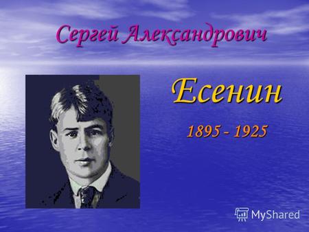 Сергей Александрович Сергей Александрович Есенин Есенин 1895 - 1925 1895 - 1925.