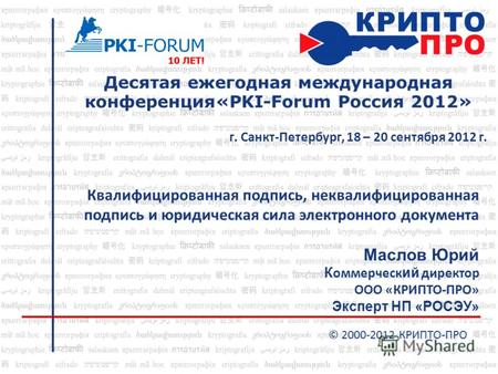 Десятая ежегодная международная конференция«PKI-Forum Россия 2012» г. Санкт-Петербург, 18 – 20 сентября 2012 г. © 2000-2012 КРИПТО-ПРО Квалифицированная.
