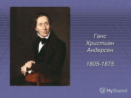 Ганс Христиан Андерсен 1805-1875. Его перу принадлежат 5 романов, повесть «Счастливчик Пер», повесть «Счастливчик Пер», более 20 пьес, бесчисленное множество.