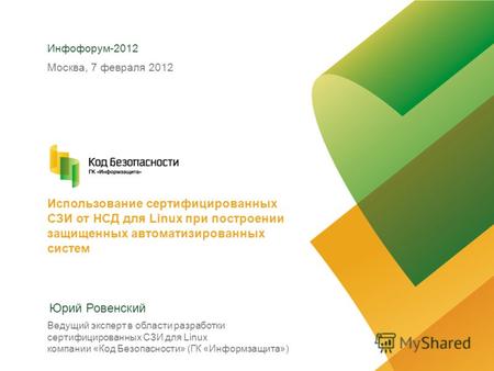 Использование сертифицированных СЗИ от НСД для Linux при построении защищенных автоматизированных систем Инфофорум-2012 Юрий Ровенский Москва, 7 февраля.