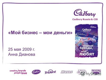«Мой бизнес – мои деньги» 25 мая 2009 г. Анна Дианова Cadbury Russia & CIS.