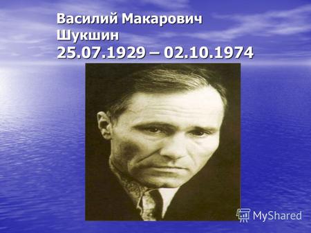 Василий Макарович Шукшин 25.07.1929 – 02.10.1974.