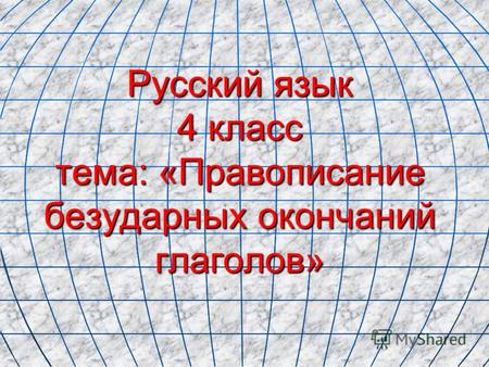 Русский язык 4 класс тема: «Правописание безударных окончаний глаголов»