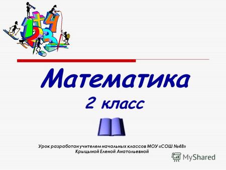 Математика 2 класс Урок разработан учителем начальных классов МОУ «СОШ 48» Крыцыной Еленой Анатольевной.