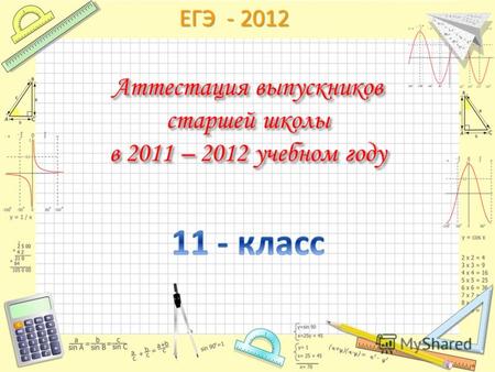 ЕГЭ - 2012 Аттестация выпускников старшей школы в 2011 – 2012 учебном году.