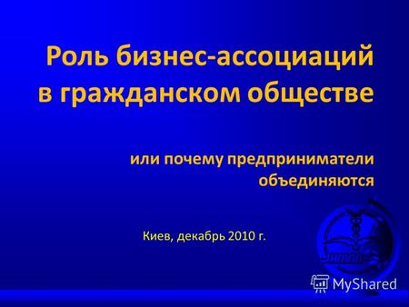 Роль бизнес-ассоциаций в гражданском обществе или почему предприниматели объединяются Киев, декабрь 2010 г.