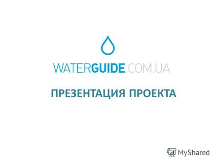 ПРЕЗЕНТАЦИЯ ПРОЕКТА. Waterguide.com.ua – это агрегатор операторов по доставке бутылированной воды как в Киеве, так и по всей Украине Наши преимущества: