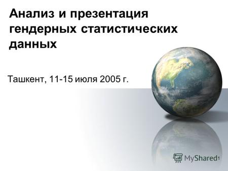 1 Анализ и презентация гендерных статистических данных Ташкент, 11-15 июля 2005 г.