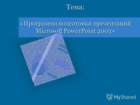 Тема: «Программа подготовки презентаций Microsoft PowerPoint 2003»