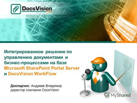 Интегрированное решение по управлению документами и бизнес-процессами на базе Microsoft SharePoint Portal Server и DocsVision WorkFlow Докладчик: Андреев.