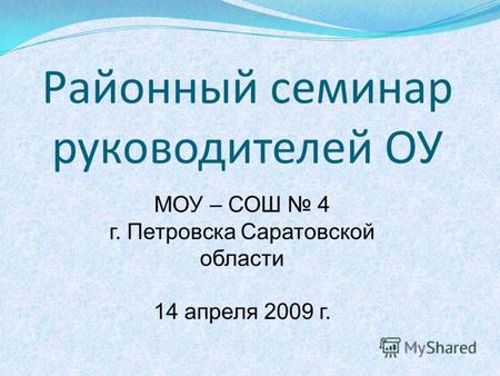 Районный семинар руководителей ОУ МОУ – СОШ 4 г. Петровска Саратовской области 14 апреля 2009 г.