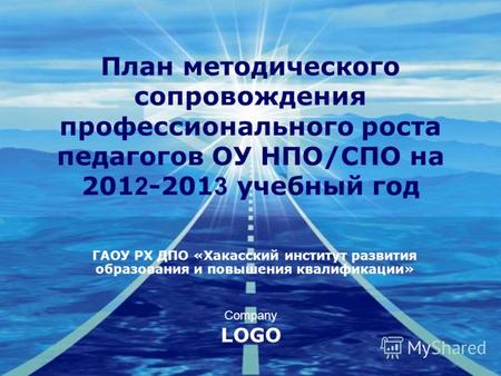 Company LOGO План методического сопровождения профессионального роста педагогов ОУ НПО/СПО на 201 2 -201 3 учебный год ГАОУ РХ ДПО «Хакасский институт.