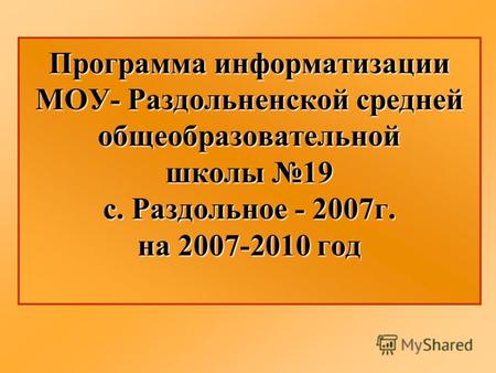 Программа информатизации МОУ- Раздольненской средней общеобразовательной школы 19 с. Раздольное - 2007г. на 2007-2010 год.